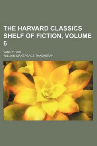 Cover of The Harvard Classics Shelf of Fiction, Volume 6; Vanity Fair