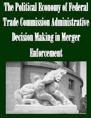 Book cover for The Political Economy of Federal Trade Commission Administrative Decision Making in Merger Enforcement