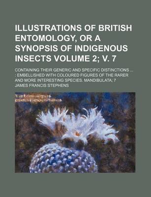 Book cover for Illustrations of British Entomology, or a Synopsis of Indigenous Insects Volume 2; V. 7; Containing Their Generic and Specific Distinctions ...