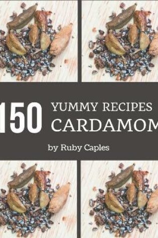 Cover of 150 Yummy Cardamom Recipes