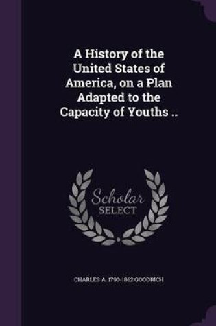 Cover of A History of the United States of America, on a Plan Adapted to the Capacity of Youths ..