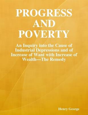 Book cover for Progress and Poverty: An Inquiry Into the Cause of Industrial Depressions and of Increase of Want with Increase of Wealth-The Remedy