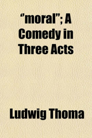 Cover of ''Moral''; A Comedy in Three Acts