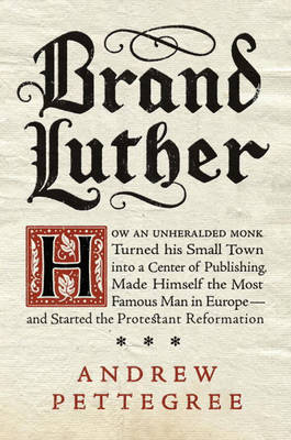 Book cover for Brand Luther: How an Unheralded Monk Turned His Small Town into a Centerof Publishing, Made Himself the Most Famous Man in Europe - and Started the Protestant Reformation