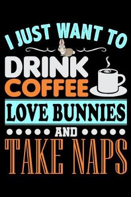 Book cover for I Just Want to Drink Coffee Love Bunnies and Take Naps Journal
