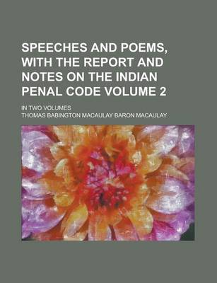 Book cover for Speeches and Poems, with the Report and Notes on the Indian Penal Code; In Two Volumes Volume 2