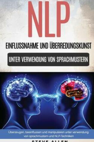Cover of Nlp - Einflussnahme Und  berredungskunst.  berzeugen, Beeinflussen Und Manipulieren Unter Verwendung Von Sprachmustern Und Nlp-Techniken