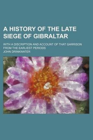 Cover of A History of the Late Siege of Gibraltar; With a Discription and Account of That Garrison from the Earliest Periods