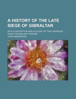 Book cover for A History of the Late Siege of Gibraltar; With a Discription and Account of That Garrison from the Earliest Periods