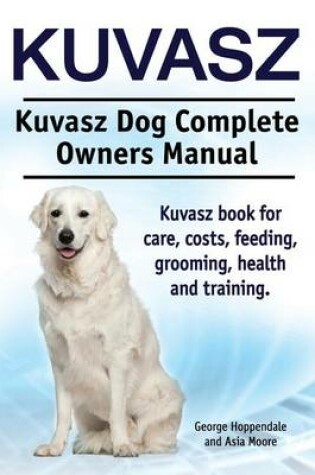 Cover of Kuvasz. Kuvasz Dog Complete Owners Manual. Kuvasz book for care, costs, feeding, grooming, health and training.