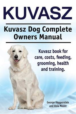 Book cover for Kuvasz. Kuvasz Dog Complete Owners Manual. Kuvasz book for care, costs, feeding, grooming, health and training.