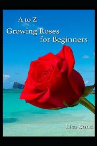 Cover of A to Z Growing Roses for Beginners
