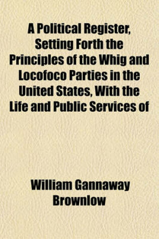 Cover of A Political Register, Setting Forth the Principles of the Whig and Locofoco Parties in the United States, with the Life and Public Services of