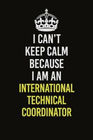 Cover of I Can't Keep Calm Because I Am An International Technical Coordinator