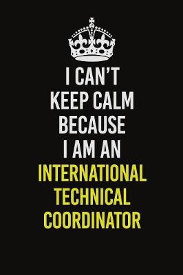 Book cover for I Can't Keep Calm Because I Am An International Technical Coordinator