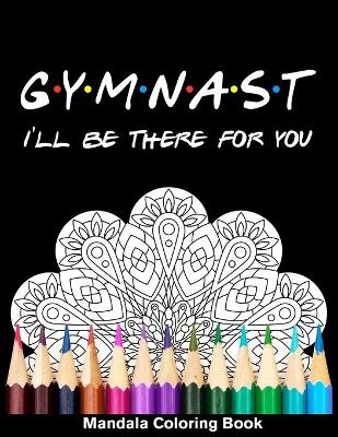 Book cover for Gymnast I'll Be There For You Mandala Coloring Book