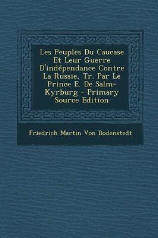 Cover of Les Peuples Du Caucase Et Leur Guerre D'Independance Contre La Russie, Tr. Par Le Prince E. de Salm-Kyrburg - Primary Source Edition