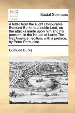 Cover of A Letter from the Right Honourable Edmund Burke to a Noble Lord, on the Attacks Made Upon Him and His Pension, in the House of Lords the First American Edition, with a Preface, by Peter Porcupine.