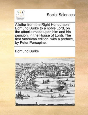 Book cover for A Letter from the Right Honourable Edmund Burke to a Noble Lord, on the Attacks Made Upon Him and His Pension, in the House of Lords the First American Edition, with a Preface, by Peter Porcupine.