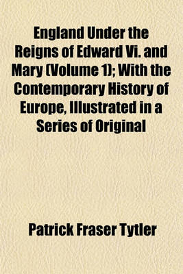 Book cover for England Under the Reigns of Edward VI. and Mary (Volume 1); With the Contemporary History of Europe, Illustrated in a Series of Original