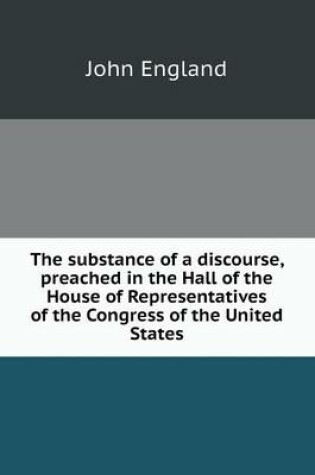 Cover of The substance of a discourse, preached in the Hall of the House of Representatives of the Congress of the United States