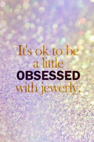 Cover of It's Ok To Be A Little Obsessed With Jewerly.