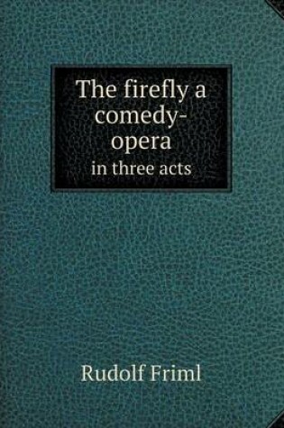 Cover of The firefly a comedy-opera in three acts