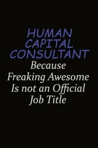 Cover of Human Capital Consultant Because Freaking Awesome Is Not An Official Job Title