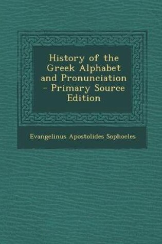 Cover of History of the Greek Alphabet and Pronunciation - Primary Source Edition