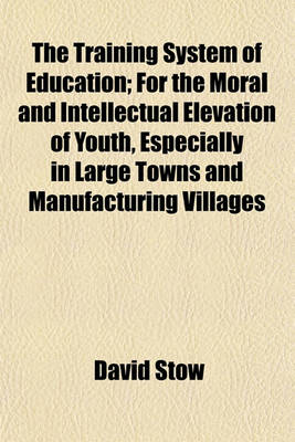 Book cover for The Training System of Education; For the Moral and Intellectual Elevation of Youth, Especially in Large Towns and Manufacturing Villages