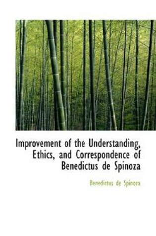Cover of Improvement of the Understanding, Ethics, and Correspondence of Benedictus de Spinoza