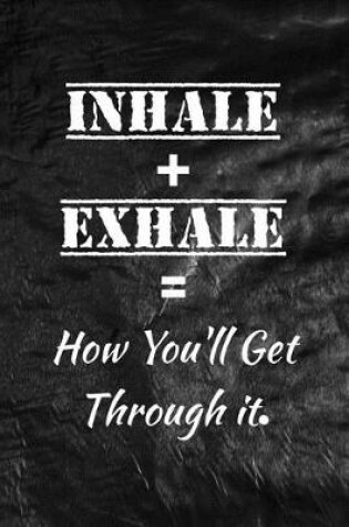 Cover of Inhale + Exhale = How You'll Get Through it.