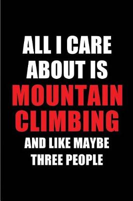 Book cover for All I Care about Is Mountain Climbing and Like Maybe Three People