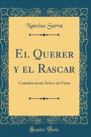 Cover of El Querer y el Rascar: Comedia en un Acto y en Verso (Classic Reprint)