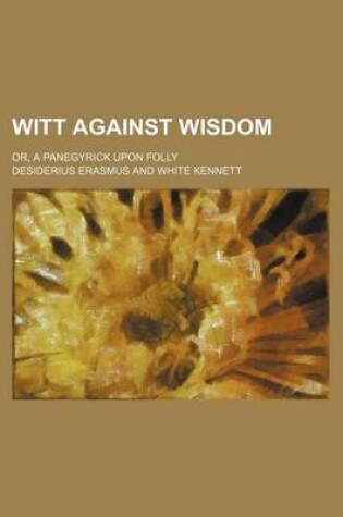 Cover of Witt Against Wisdom; Or, a Panegyrick Upon Folly