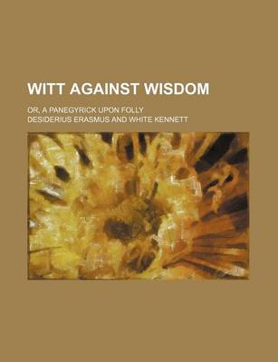 Book cover for Witt Against Wisdom; Or, a Panegyrick Upon Folly