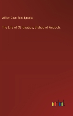 Book cover for The Life of St Ignatius, Bishop of Antioch.