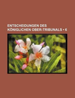 Book cover for Entscheidungen Des Koniglichen Ober-Tribunals (6)