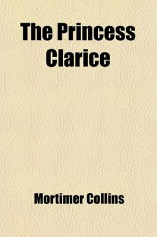 Cover of The Princess Clarice (Volume 1); A Story of 1871