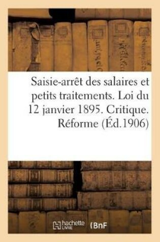 Cover of Saisie-Arret Des Salaires Et Petits Traitements. Loi Du 12 Janvier 1895. Critique. Projet de Reforme