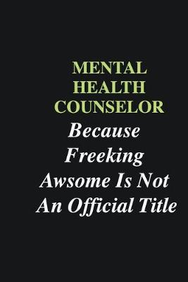 Book cover for Mental Health Counselor Because Freeking Awsome is Not An Official Title