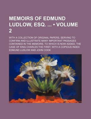 Book cover for Memoirs of Edmund Ludlow, Esq. (Volume 2); With a Collection of Original Papers, Serving to Confirm and Illustrate Many Important Passages Contained in the Memoirs. to Which Is Now Added, the Case of King Charles the First. with a Copious Index