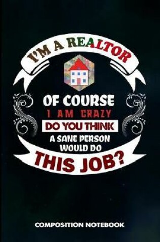 Cover of I Am a Realtor of Course I Am Crazy Do You Think a Sane Person Would Do This Job