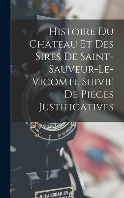 Cover of Histoire Du Chateau Et Des Sires De Saint-Sauveur-Le-Vicomte Suivie De Pieces Justificatives