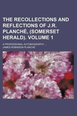 Cover of The Recollections and Reflections of J.R. Planche, (Somerset Herald); A Professional Autobiography Volume 1