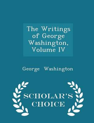 Book cover for The Writings of George Washington, Volume IV - Scholar's Choice Edition