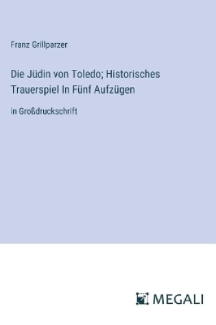 Cover of Die Jüdin von Toledo; Historisches Trauerspiel In Fünf Aufzügen