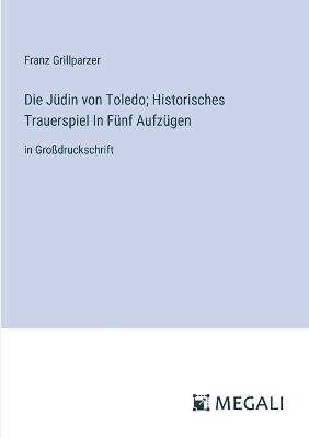 Book cover for Die Jüdin von Toledo; Historisches Trauerspiel In Fünf Aufzügen