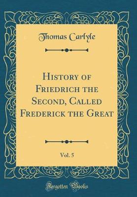 Book cover for History of Friedrich the Second, Called Frederick the Great, Vol. 5 (Classic Reprint)