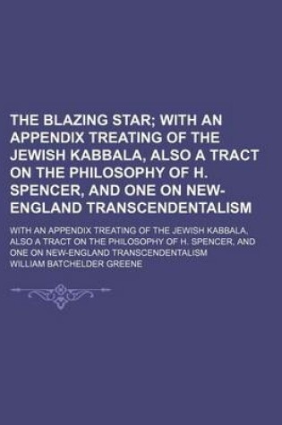 Cover of The Blazing Star; With an Appendix Treating of the Jewish Kabbala, Also a Tract on the Philosophy of H. Spencer, and One on New-England Transcendentalism. with an Appendix Treating of the Jewish Kabbala, Also a Tract on the Philosophy of H. Spencer, and One on